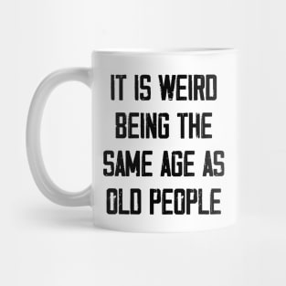 It is Weird Being the Same age as old people Mug